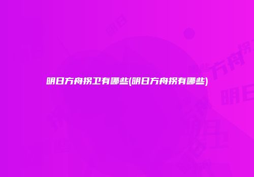 明日方舟拐卫有哪些(明日方舟拐有哪些)