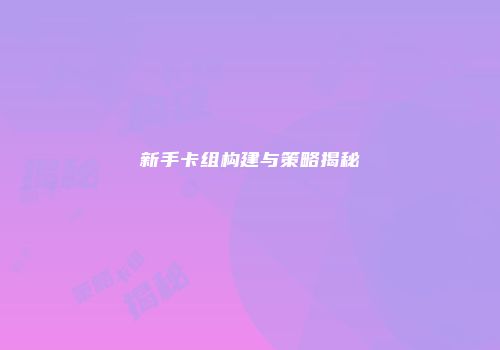 新手卡组构建与策略揭秘