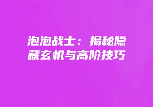 泡泡战士：揭秘隐藏玄机与高阶技巧