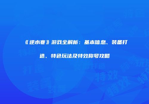 《逆水寒》游戏全解析：基本信息、装备打造、特色玩法及特效称号攻略