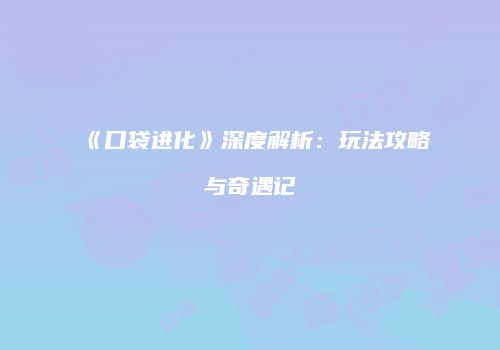 《口袋进化》深度解析：玩法攻略与奇遇记