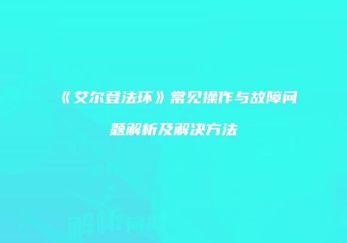 《艾尔登法环》常见操作与故障问题解析及解决方法
