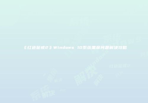 《红色警戒2》Windows 10系统黑屏问题解决攻略
