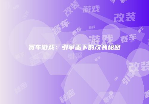 赛车游戏：引擎盖下的改装秘密