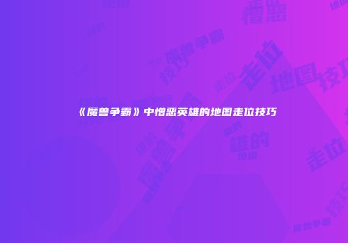 《魔兽争霸》中憎恶英雄的地图走位技巧