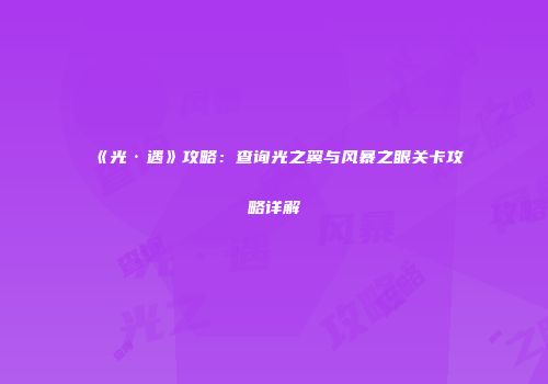 《光·遇》攻略：查询光之翼与风暴之眼关卡攻略详解