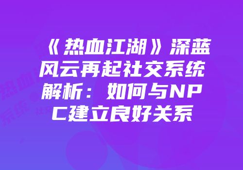 《热血江湖》深蓝风云再起社交系统解析：如何与NPC建立良好关系