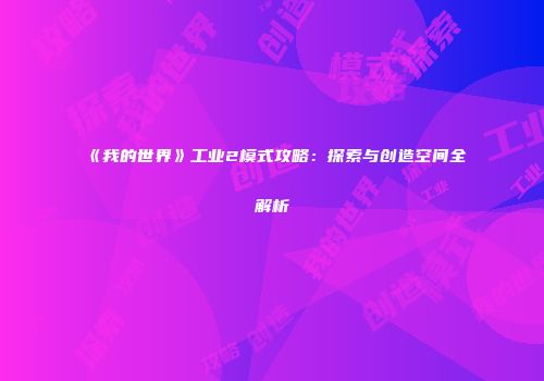 《我的世界》工业2模式攻略：探索与创造空间全解析