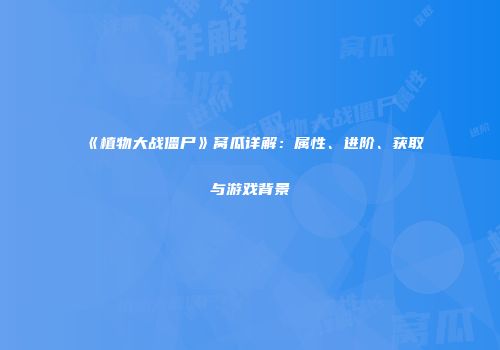 《植物大战僵尸》窝瓜详解：属性、进阶、获取与游戏背景