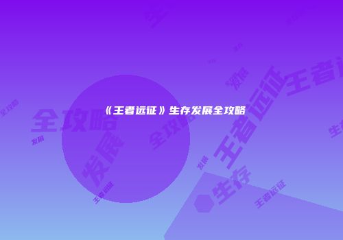 《王者远征》生存发展全攻略