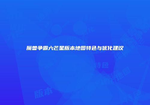 魔兽争霸六芒星版本地图特色与优化建议
