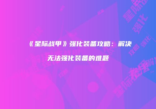 《星际战甲》强化装备攻略：解决无法强化装备的难题