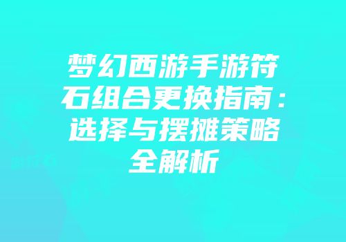 梦幻西游手游符石组合更换指南：选择与摆摊策略全解析