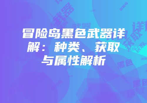冒险岛黑色武器详解：种类、获取与属性解析