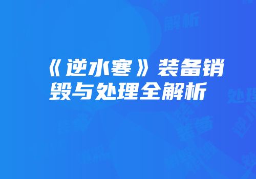 《逆水寒》装备销毁与处理全解析