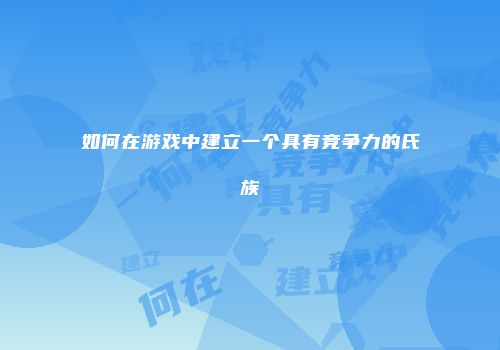 如何在游戏中建立一个具有竞争力的氏族
