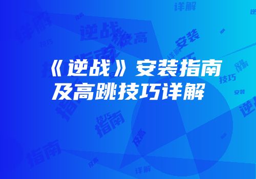《逆战》安装指南及高跳技巧详解