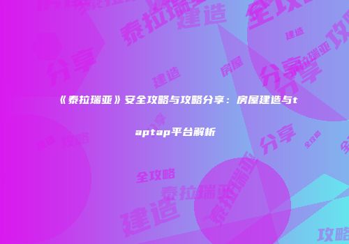 《泰拉瑞亚》安全攻略与攻略分享：房屋建造与taptap平台解析