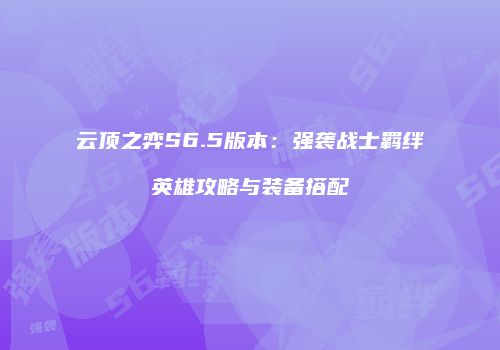 云顶之弈S6.5版本：强袭战士羁绊英雄攻略与装备搭配