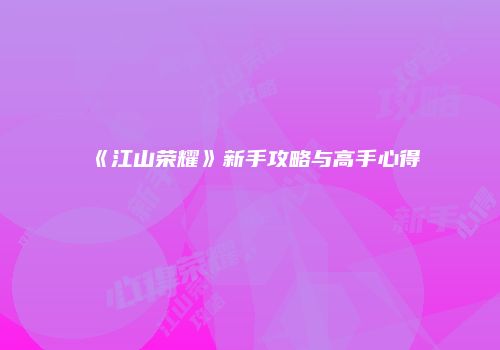 《江山荣耀》新手攻略与高手心得