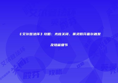 《艾尔登法环》攻略：光柱关闭、英灵殿芬雷尔触发及隐藏细节
