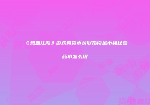 《热血江湖》游戏内货币获取指南金币和经验药水怎么用
