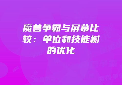魔兽争霸与屏幕比较：单位和技能树的优化