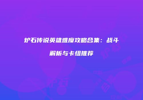 炉石传说英雄难度攻略合集：战斗解析与卡组推荐