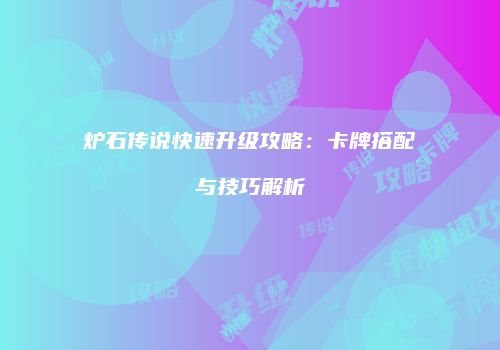 炉石传说快速升级攻略：卡牌搭配与技巧解析