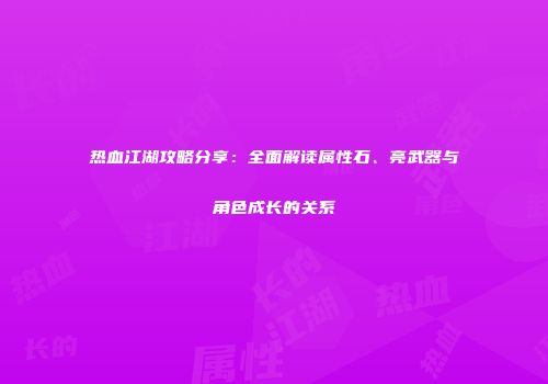 热血江湖攻略分享：全面解读属性石、亮武器与角色成长的关系