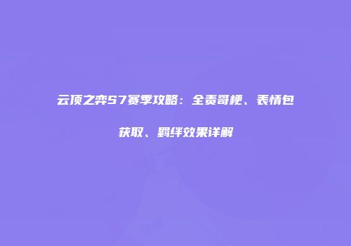 云顶之弈S7赛季攻略：全责哥梗、表情包获取、羁绊效果详解