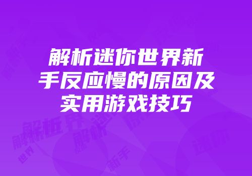 解析迷你世界新手反应慢的原因及实用游戏技巧