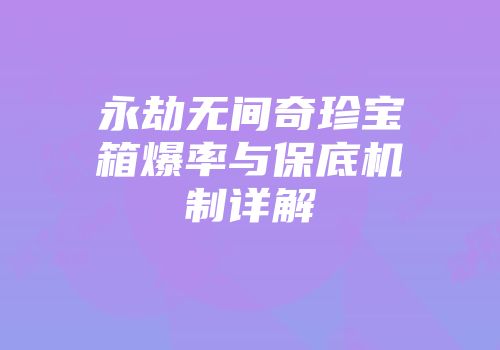 永劫无间奇珍宝箱爆率与保底机制详解