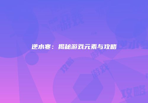 逆水寒：揭秘游戏元素与攻略