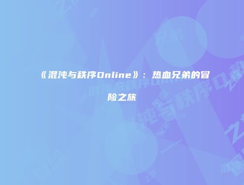 《混沌与秩序Online》：热血兄弟的冒险之旅