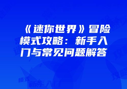 《迷你世界》冒险模式攻略：新手入门与常见问题解答