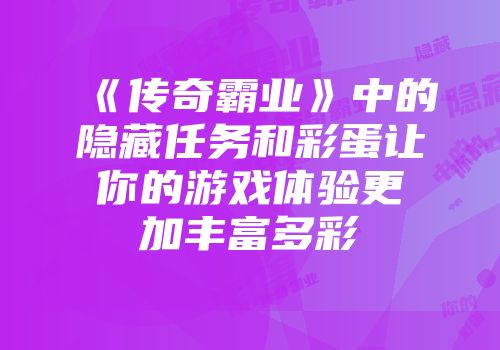 《传奇霸业》中的隐藏任务和彩蛋让你的游戏体验更加丰富多彩