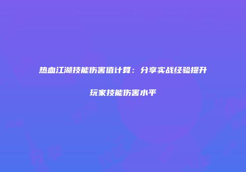 热血江湖技能伤害值计算：分享实战经验提升玩家技能伤害水平