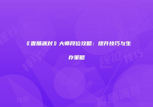 《香肠派对》大师段位攻略：提升技巧与生存策略