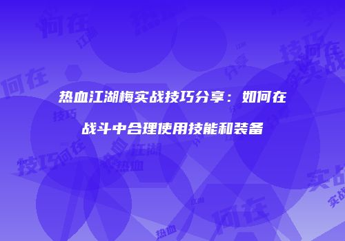 热血江湖梅实战技巧分享：如何在战斗中合理使用技能和装备