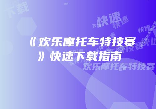 《欢乐摩托车特技赛》快速下载指南