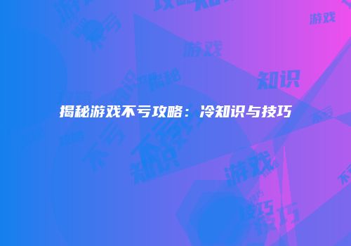 揭秘游戏不亏攻略：冷知识与技巧