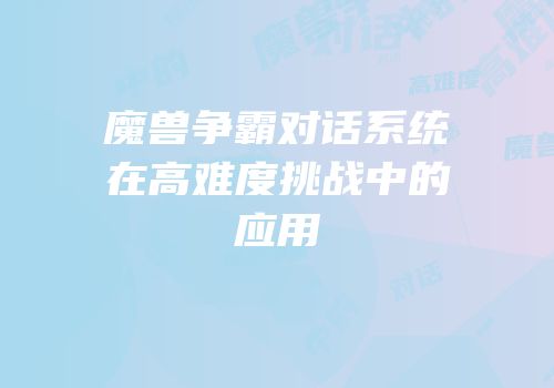魔兽争霸对话系统在高难度挑战中的应用