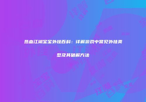 热血江湖宝宝外挂百科：详解游戏中常见外挂类型及其破解方法