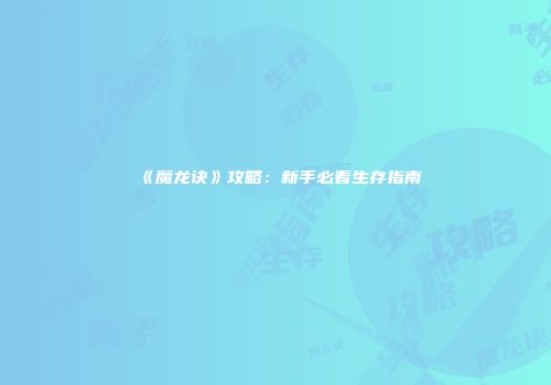 《魔龙诀》攻略：新手必看生存指南