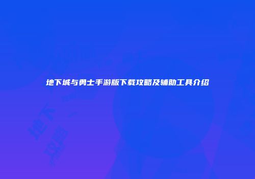 地下城与勇士手游版下载攻略及辅助工具介绍