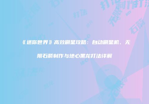 《迷你世界》高效刷星攻略：自动刷星机、无限石箭制作与地心黑龙打法详解