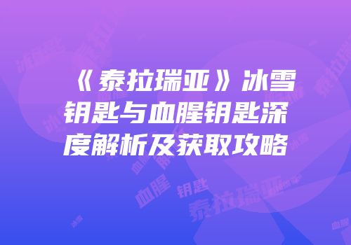 《泰拉瑞亚》冰雪钥匙与血腥钥匙深度解析及获取攻略