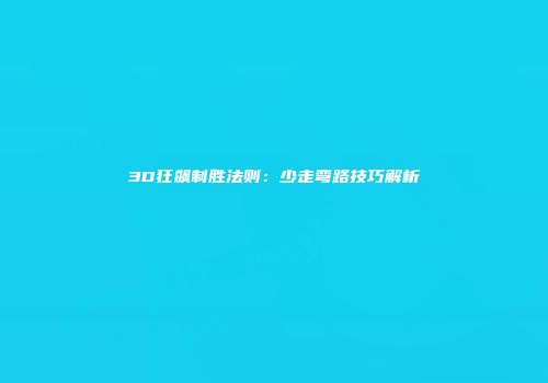 3D狂飙制胜法则：少走弯路技巧解析