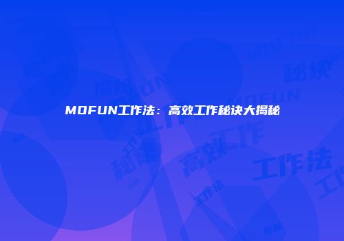 MOFUN工作法：高效工作秘诀大揭秘